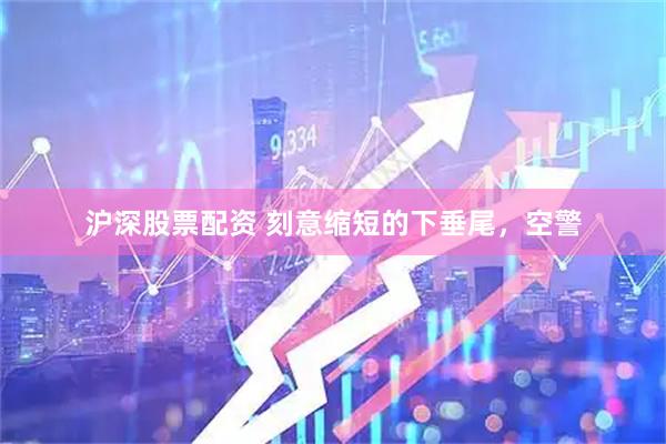 沪深股票配资 刻意缩短的下垂尾，空警