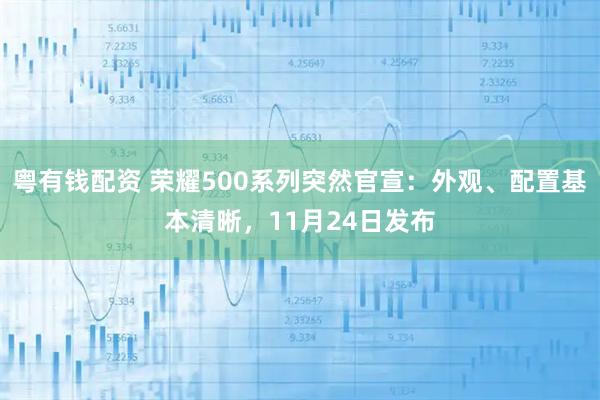 粤有钱配资 荣耀500系列突然官宣：外观、配置基本清晰，11月24日发布