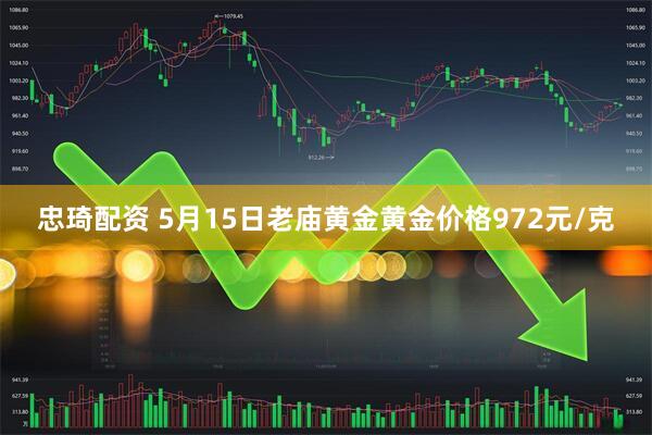 忠琦配资 5月15日老庙黄金黄金价格972元/克