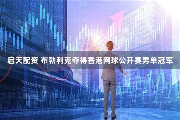 启天配资 布勃利克夺得香港网球公开赛男单冠军