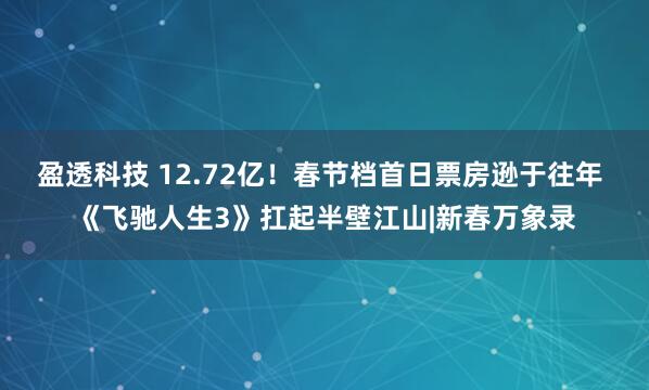 盈透科技 12.72亿！春节档首日票房逊于往年 《飞驰人生3》扛起半壁江山|新春万象录