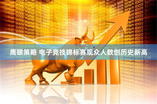鹰眼策略 电子竞技锦标赛观众人数创历史新高