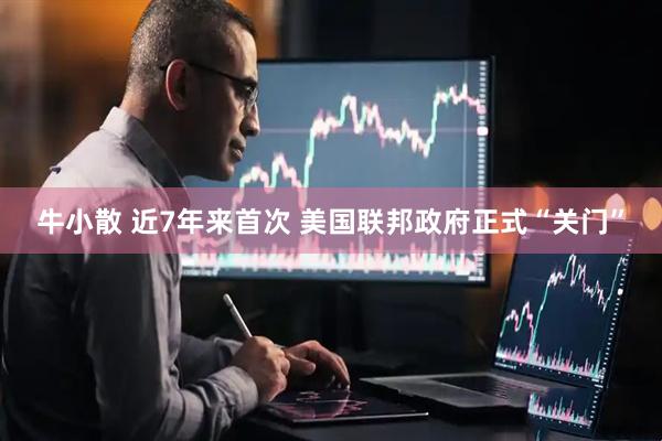 牛小散 近7年来首次 美国联邦政府正式“关门”
