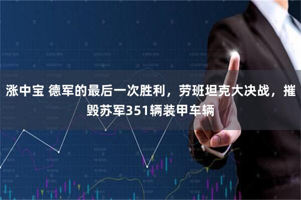 涨中宝 德军的最后一次胜利，劳班坦克大决战，摧毁苏军351辆装甲车辆